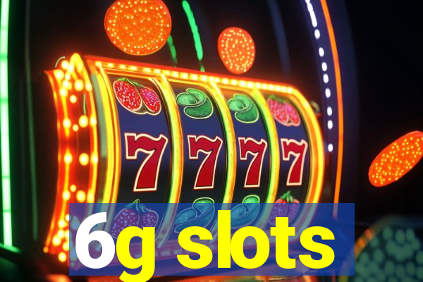 6g slots